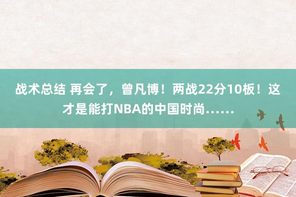 战术总结 再会了，曾凡博！两战22分10板！这才是能打NBA的中国时尚……