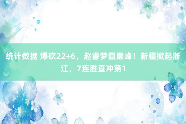 统计数据 爆砍22+6，赵睿梦回巅峰！新疆掀起浙江，7连胜直冲第1