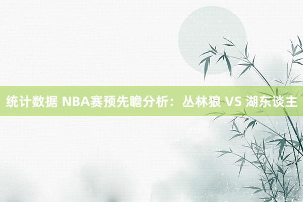 统计数据 NBA赛预先瞻分析：丛林狼 VS 湖东谈主