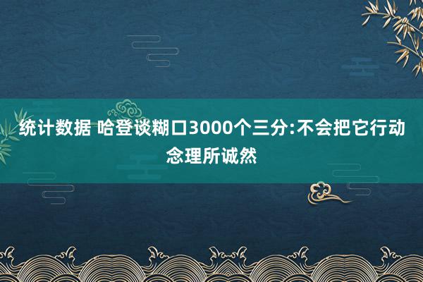 统计数据 哈登谈糊口3000个三分:不会把它行动念理所诚然