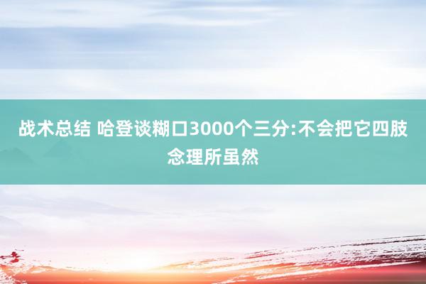 战术总结 哈登谈糊口3000个三分:不会把它四肢念理所虽然