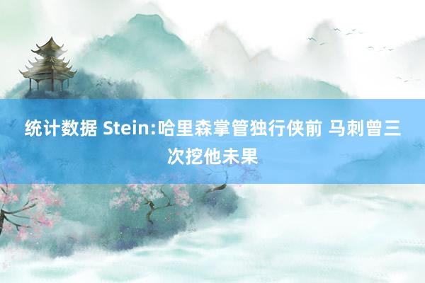 统计数据 Stein:哈里森掌管独行侠前 马刺曾三次挖他未果