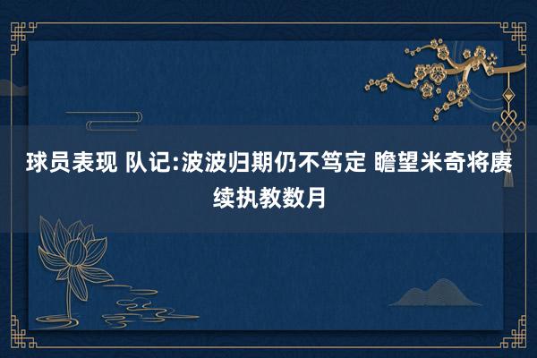 球员表现 队记:波波归期仍不笃定 瞻望米奇将赓续执教数月