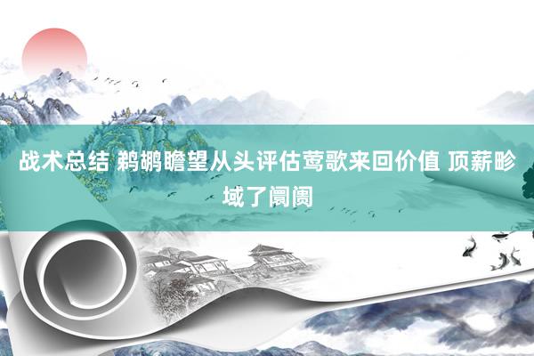 战术总结 鹈鹕瞻望从头评估莺歌来回价值 顶薪畛域了阛阓