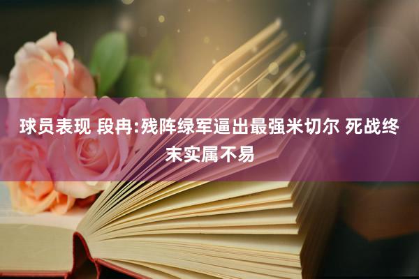 球员表现 段冉:残阵绿军逼出最强米切尔 死战终末实属不易