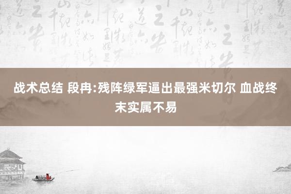 战术总结 段冉:残阵绿军逼出最强米切尔 血战终末实属不易