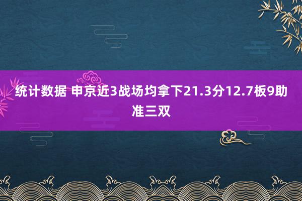 统计数据 申京近3战场均拿下21.3分12.7板9助准三双