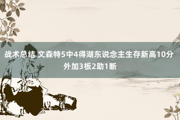 战术总结 文森特5中4得湖东说念主生存新高10分 外加3板2助1断