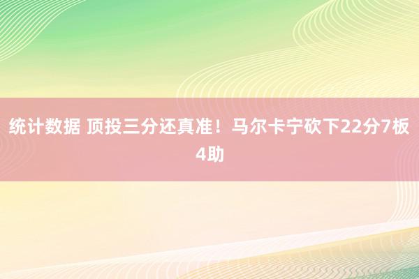 统计数据 顶投三分还真准！马尔卡宁砍下22分7板4助