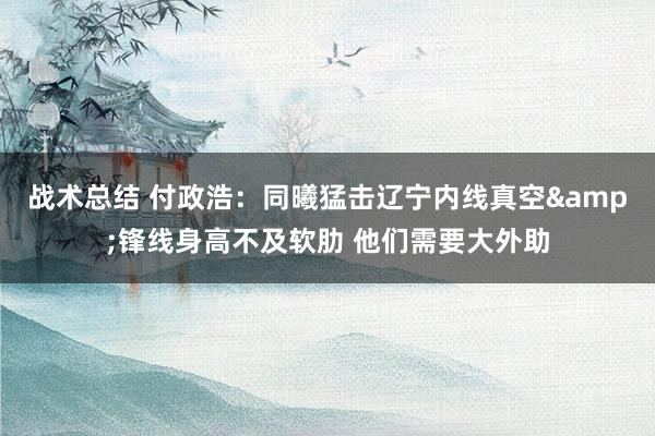 战术总结 付政浩：同曦猛击辽宁内线真空&锋线身高不及软肋 他们需要大外助