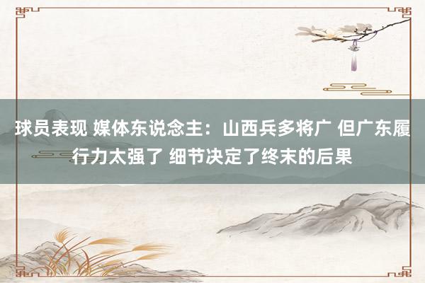 球员表现 媒体东说念主：山西兵多将广 但广东履行力太强了 细节决定了终末的后果