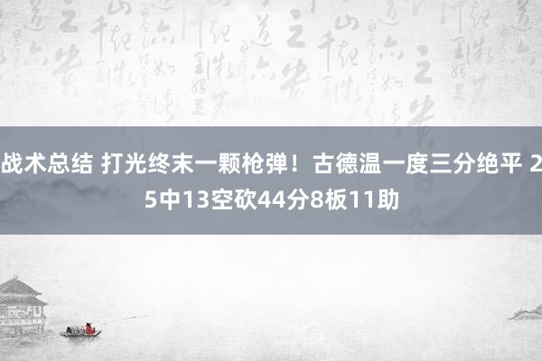 战术总结 打光终末一颗枪弹！古德温一度三分绝平 25中13空砍44分8板11助