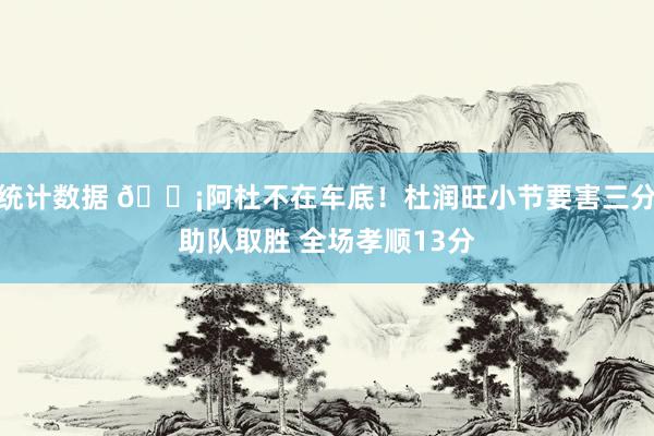 统计数据 🗡阿杜不在车底！杜润旺小节要害三分助队取胜 全场孝顺13分