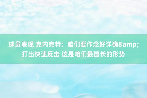 球员表现 克内克特：咱们要作念好详确&打出快速反击 这是咱们最擅长的形势