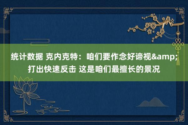 统计数据 克内克特：咱们要作念好谛视&打出快速反击 这是咱们最擅长的景况