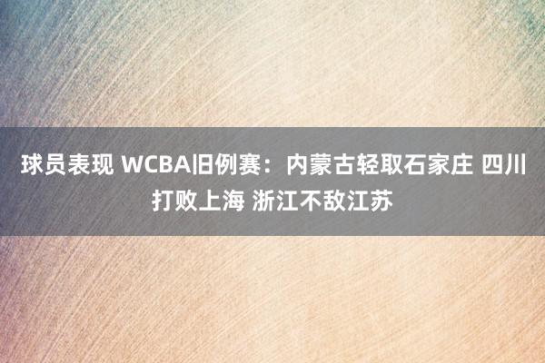 球员表现 WCBA旧例赛：内蒙古轻取石家庄 四川打败上海 浙江不敌江苏