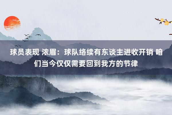 球员表现 浓眉：球队络续有东谈主进收开销 咱们当今仅仅需要回到我方的节律