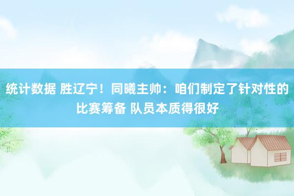 统计数据 胜辽宁！同曦主帅：咱们制定了针对性的比赛筹备 队员本质得很好