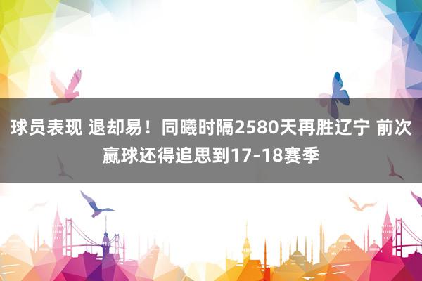 球员表现 退却易！同曦时隔2580天再胜辽宁 前次赢球还得追思到17-18赛季