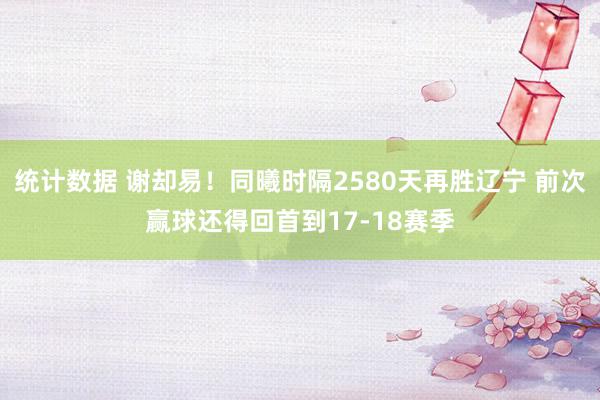 统计数据 谢却易！同曦时隔2580天再胜辽宁 前次赢球还得回首到17-18赛季