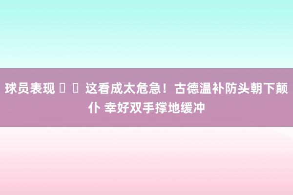 球员表现 ⚠️这看成太危急！古德温补防头朝下颠仆 幸好双手撑地缓冲