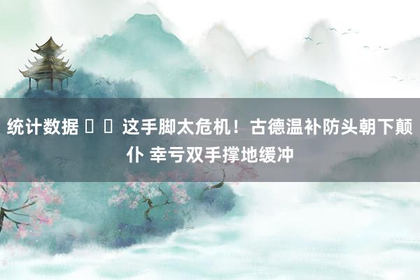 统计数据 ⚠️这手脚太危机！古德温补防头朝下颠仆 幸亏双手撑地缓冲