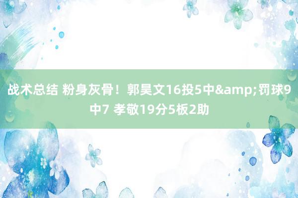 战术总结 粉身灰骨！郭昊文16投5中&罚球9中7 孝敬19分5板2助