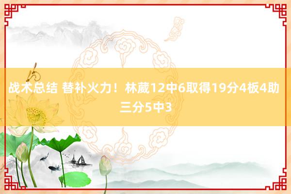 战术总结 替补火力！林葳12中6取得19分4板4助 三分5中3