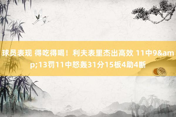 球员表现 得吃得喝！利夫表里杰出高效 11中9&13罚11中怒轰31分15板4助4断