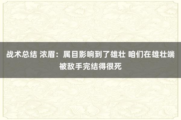 战术总结 浓眉：属目影响到了雄壮 咱们在雄壮端被敌手完结得很死