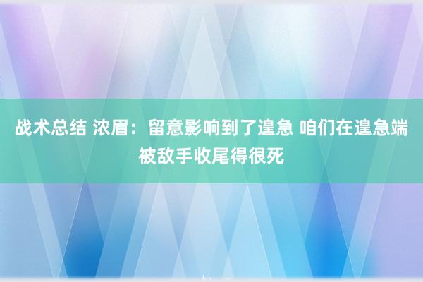 战术总结 浓眉：留意影响到了遑急 咱们在遑急端被敌手收尾得很死