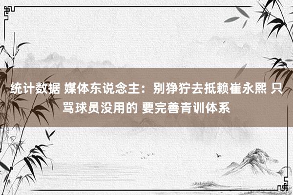 统计数据 媒体东说念主：别狰狞去抵赖崔永熙 只骂球员没用的 要完善青训体系