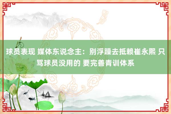 球员表现 媒体东说念主：别浮躁去抵赖崔永熙 只骂球员没用的 要完善青训体系