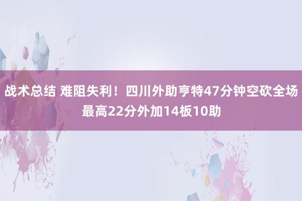 战术总结 难阻失利！四川外助亨特47分钟空砍全场最高22分外加14板10助