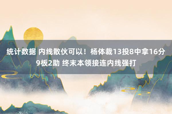 统计数据 内线散伙可以！杨体裁13投8中拿16分9板2助 终末本领接连内线强打