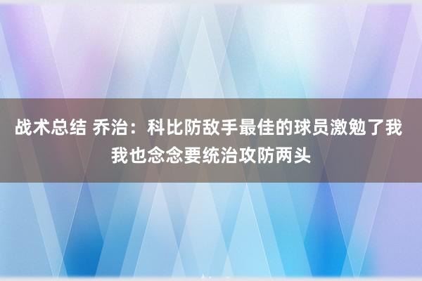 战术总结 乔治：科比防敌手最佳的球员激勉了我 我也念念要统治攻防两头