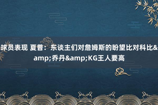 球员表现 夏普：东谈主们对詹姆斯的盼望比对科比&乔丹&KG王人要高