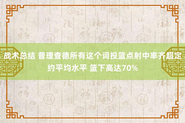 战术总结 普理查德所有这个词投篮点射中率齐超定约平均水平 篮下高达70%