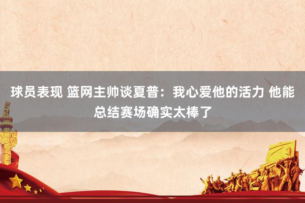 球员表现 篮网主帅谈夏普：我心爱他的活力 他能总结赛场确实太棒了