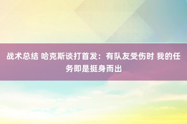 战术总结 哈克斯谈打首发：有队友受伤时 我的任务即是挺身而出