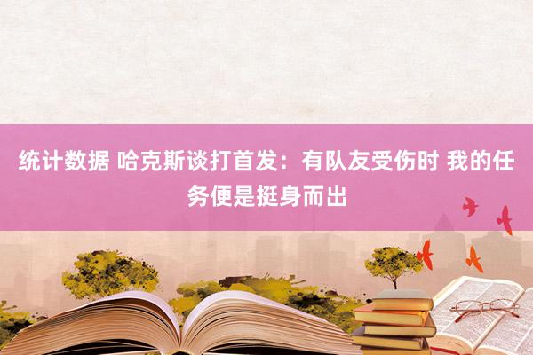 统计数据 哈克斯谈打首发：有队友受伤时 我的任务便是挺身而出