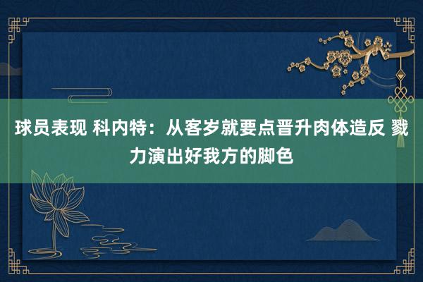 球员表现 科内特：从客岁就要点晋升肉体造反 戮力演出好我方的脚色