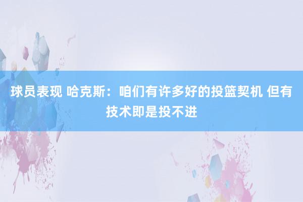 球员表现 哈克斯：咱们有许多好的投篮契机 但有技术即是投不进