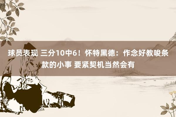 球员表现 三分10中6！怀特黑德：作念好教唆条款的小事 要紧契机当然会有