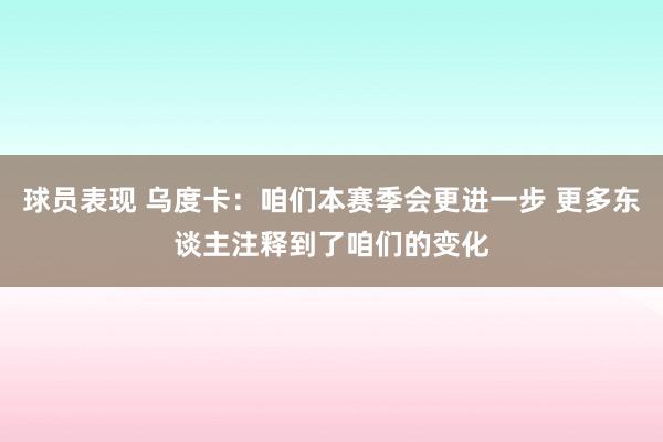 球员表现 乌度卡：咱们本赛季会更进一步 更多东谈主注释到了咱们的变化