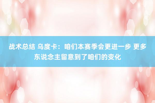 战术总结 乌度卡：咱们本赛季会更进一步 更多东说念主留意到了咱们的变化