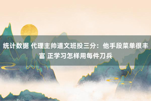 统计数据 代理主帅道文班投三分：他手段菜单很丰富 正学习怎样用每件刀兵