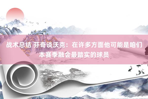 战术总结 芬奇谈沃克：在许多方面他可能是咱们本赛季融会最踏实的球员