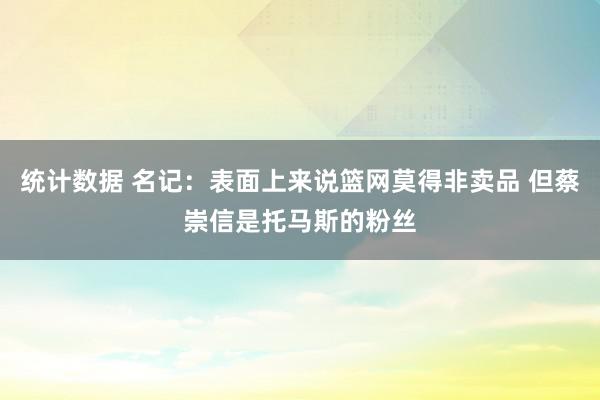 统计数据 名记：表面上来说篮网莫得非卖品 但蔡崇信是托马斯的粉丝