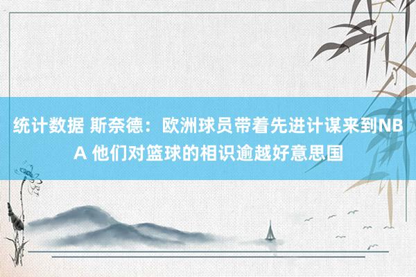 统计数据 斯奈德：欧洲球员带着先进计谋来到NBA 他们对篮球的相识逾越好意思国